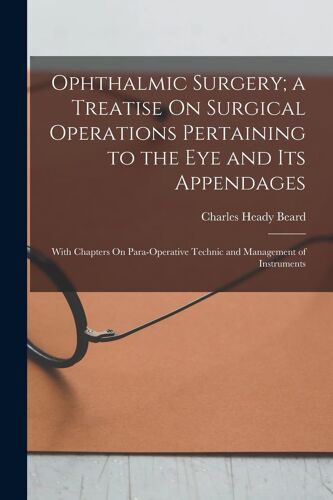 Ophthalmic Surgery; A Treatise On Surgical Operations Pertaining To The Eye And Its Appendages: With Chapters On Para-Operative Technic And Management
