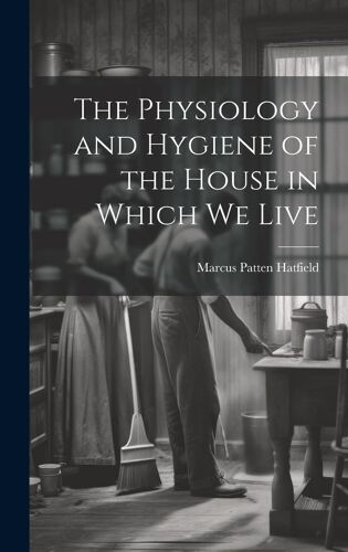 The Physiology And Hygiene Of The House In Which We Live