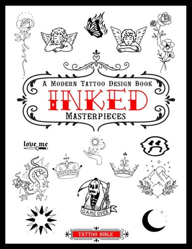 Inked Masterpieces: A Modern Tattoo Design Book With A Comprehensive Collection Of Beautiful Small Tattoo Designs For Real Tattoo Artists, Professionals, And Amateurs.