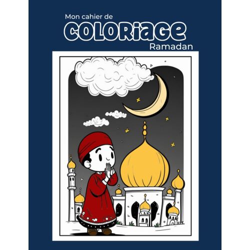 Cahier De Coloriage Ramadan : Livre De 40 Coloriages Pour Enfants. 40 Dessins À Colorier Pour Le Ramadan. Idée Cadeau Pour Aid Moubarak: Cahier De Coloriage Ramadan (French Edition)