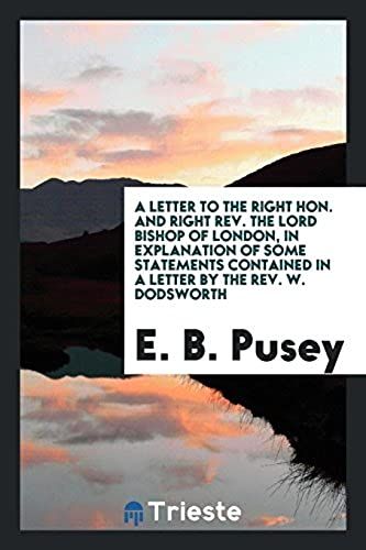 A Letter To The Right Hon. And Right Rev. The Lord Bishop Of London, In Explanation Of Some Statements Contained In A Letter By The Rev. W. Dodsworth