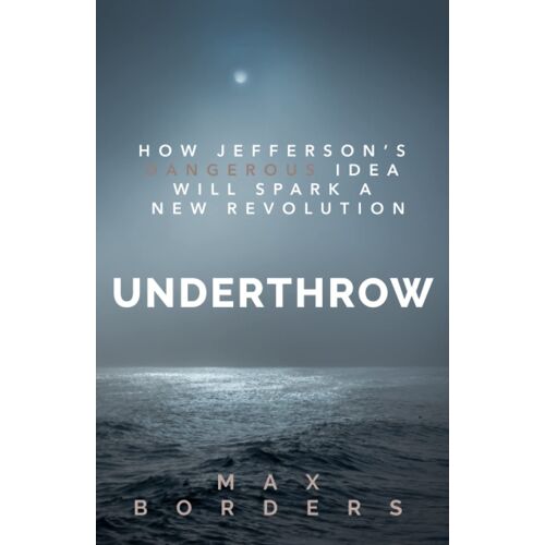Underthrow: How Jefferson's Dangerous Idea Will Spark A New Revolution