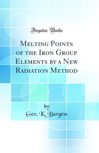 Melting Points Of The Iron Group Elements By A New Radiation Method (Classic Reprint)