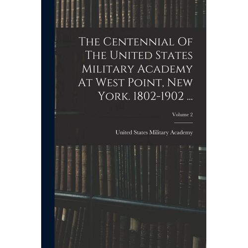 The Centennial Of The United States Military Academy At West Point, New York. 1802-1902 ...; Volume 2