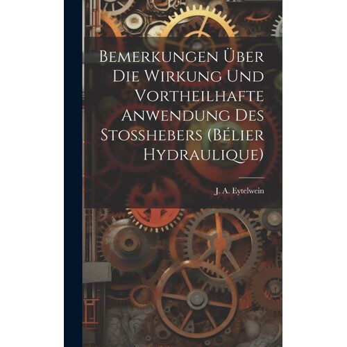 Bemerkungen Über Die Wirkung Und Vortheilhafte Anwendung Des Stosshebers (Bélier Hydraulique)