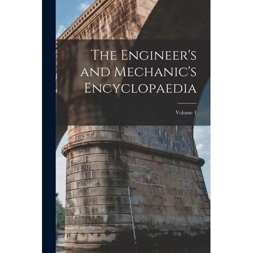 The Engineer's And Mechanic's Encyclopaedia; Volume 1