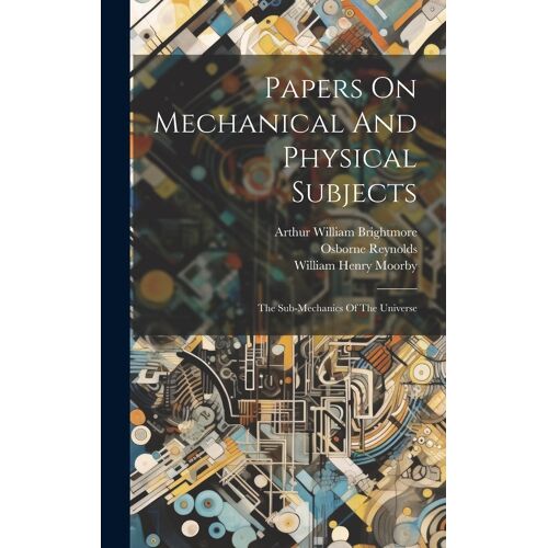 Papers On Mechanical And Physical Subjects: The Sub-Mechanics Of The Universe