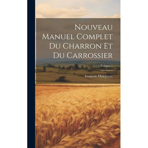 Nouveau Manuel Complet Du Charron Et Du Carrossier; Volume 1
