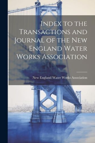 Index To The Transactions And Journal Of The New England Water Works Association