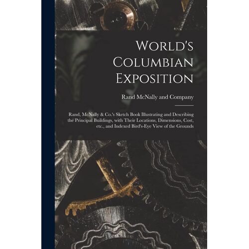 World's Columbian Exposition: Rand, Mcnally & Co.'s Sketch Book Illustrating And Describing The Principal Buildings, With Their Locations, Dimension