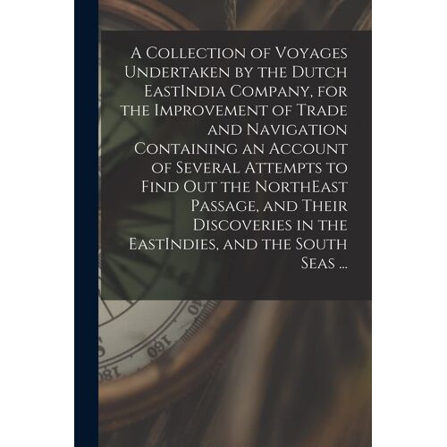 A Collection Of Voyages Undertaken By The Dutch Eastindia Company, For The Improvement Of Trade And Navigation Containing An Account Of Several Attemp