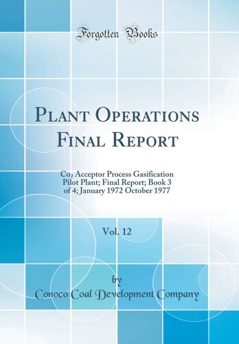 Plant Operations Final Report, Vol. 12: Co? Acceptor Process Gasification Pilot Plant; Final Report; Book 3 Of 4; January 1972 October 1977 (Classic ... January 1972 October 1977 (Classic Reprint)