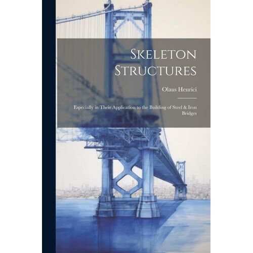 Skeleton Structures: Especially In Their Application To The Building Of Steel & Iron Bridges