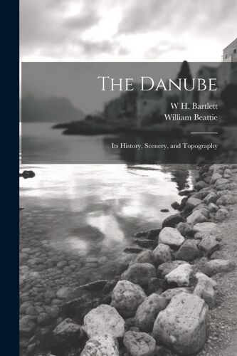The Danube: Its History, Scenery, And Topography