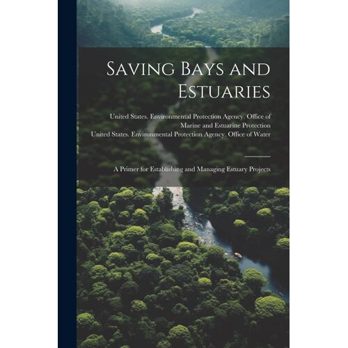 Saving Bays And Estuaries: A Primer For Establishing And Managing Estuary Projects