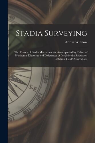Stadia Surveying: The Theory Of Stadia Measurements, Accompanied By Tables Of Horizontal Distances And Differences Of Level For The Redu