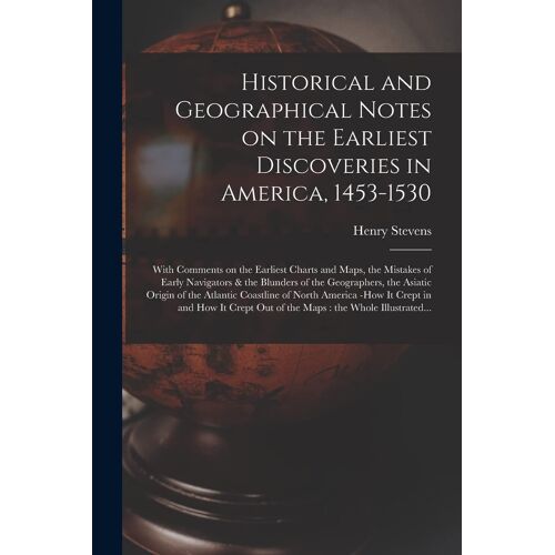 Historical And Geographical Notes On The Earliest Discoveries In America, 1453-1530 [Microform]: With Comments On The Earliest Charts And Maps, The Mi