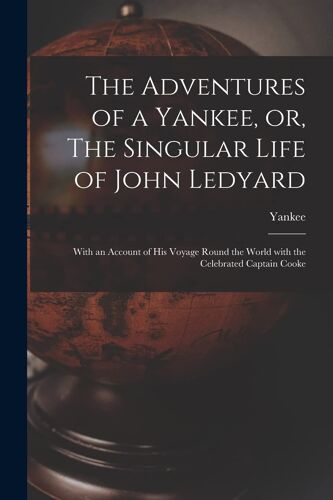 The Adventures Of A Yankee, Or, The Singular Life Of John Ledyard [Microform]: With An Account Of His Voyage Round The World With The Celebrated Capta