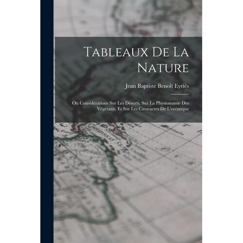 Tableaux De La Nature: Ou Considérations Sur Les Déserts, Sur La Physionomie Des Végétaux, Et Sur Les Cataractes De L'orénoque