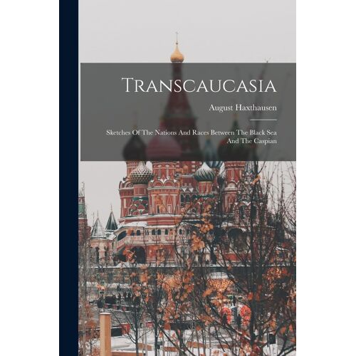 Transcaucasia: Sketches Of The Nations And Races Between The Black Sea And The Caspian