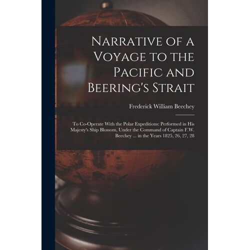 Narrative Of A Voyage To The Pacific And Beering's Strait: To Co-Operate With The Polar Expeditions: Performed In His Majesty's Ship Blossom, Under Th