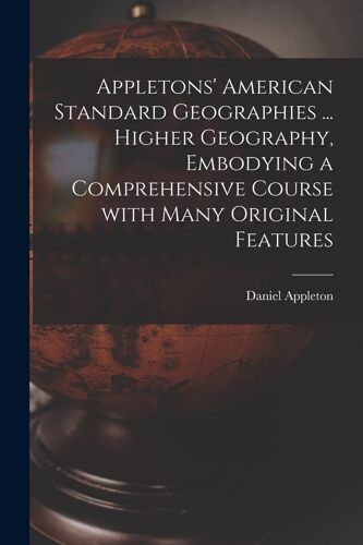 Appletons' American Standard Geographies ... Higher Geography, Embodying A Comprehensive Course With Many Original Features