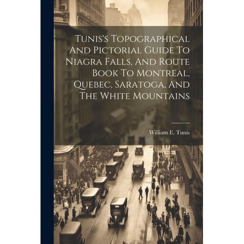 Tunis's Topographical And Pictorial Guide To Niagra Falls, And Route Book To Montreal, Quebec, Saratoga, And The White Mountains