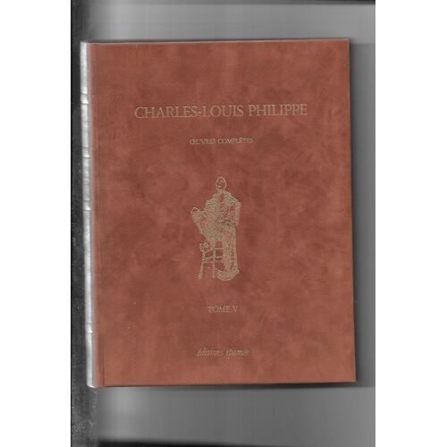 Charles-Louis Philippe (1874-1909) : Oeuvres Complètes Avec La Vie Et L'oeuvre Par David Roe Préface De Jean-Pierre Chabrol Avant-Propos Du Dr A. Pajault Illustrations De Jacky Poinson