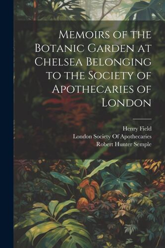 Memoirs Of The Botanic Garden At Chelsea Belonging To The Society Of Apothecaries Of London