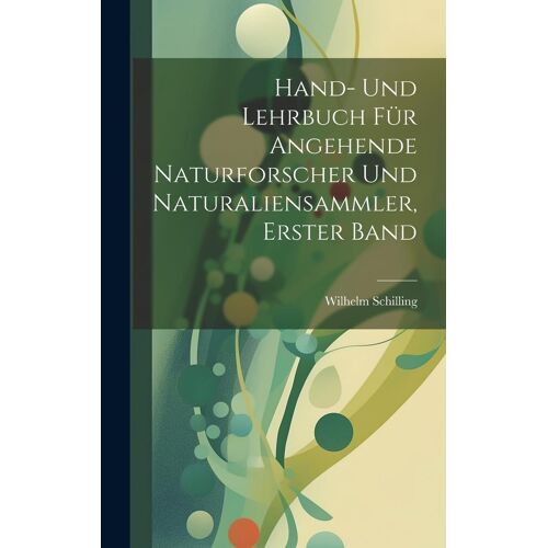 Hand- Und Lehrbuch Für Angehende Naturforscher Und Naturaliensammler, Erster Band
