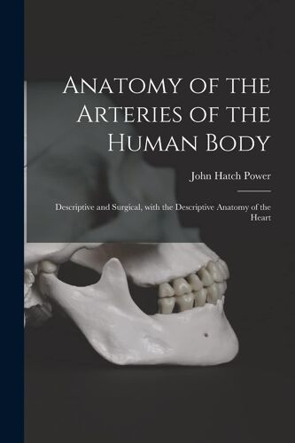 Anatomy Of The Arteries Of The Human Body: Descriptive And Surgical, With The Descriptive Anatomy Of The Heart