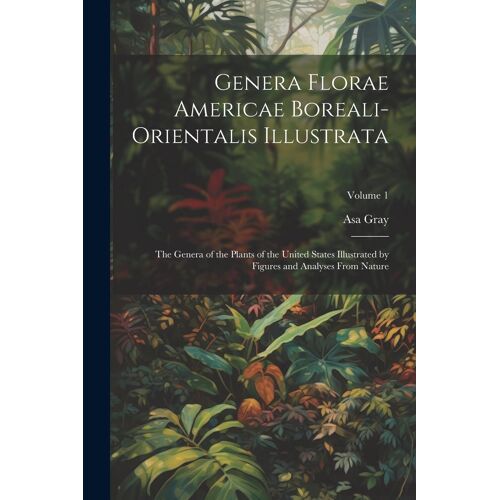 Genera Florae Americae Boreali-Orientalis Illustrata: The Genera Of The Plants Of The United States Illustrated By Figures And Analyses From Nature; V
