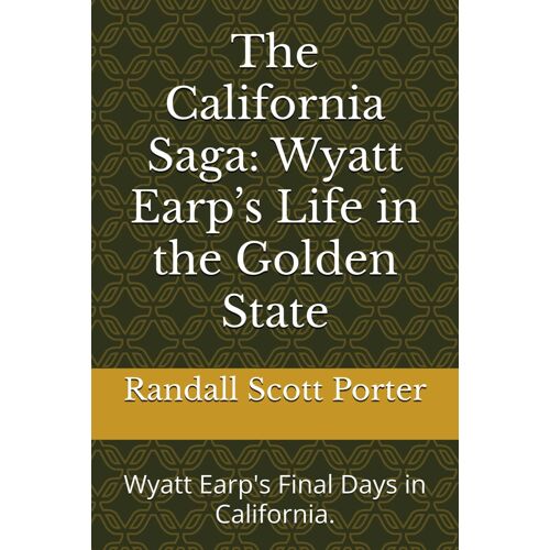 The California Saga: Wyatt Earps Life In The Golden State: Wyatt Earp's Final Days In California. (California: People, Places, And Stories That Shaped It's History.)