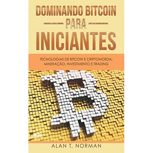Dominando Bitcoin Para Iniciantes: Tecnologias De Bitcoin E Criptomoeda, Mineração, Investimento E Trading