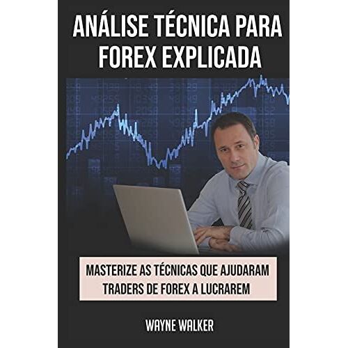 Anã¡Lise Tã©Cnica Para Forex Explicada: Masterize As Tã©Cnicas Que Ajudaram Traders De Forex A Lucrarem