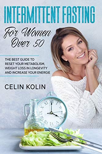 Intermittent Fasting For Women Over 50: The Best Guide To Reset Your Metabolism, Weight Loss In Longevity And Increase Your Energie