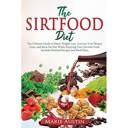 The Sirtfood Diet: The Ultimate Guide To Smart Weight Loss. Activate Your Skinny Gene And Burn Fat Fast While Enjoying Your Favorite Food