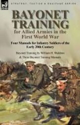 Bayonet Training For Allied Armies In The First World War-Four Manuals For Infantry Soldiers Of The Early 20th Century-Bayonet Training By William H. Waldron And Three Bayonet Training Manuals