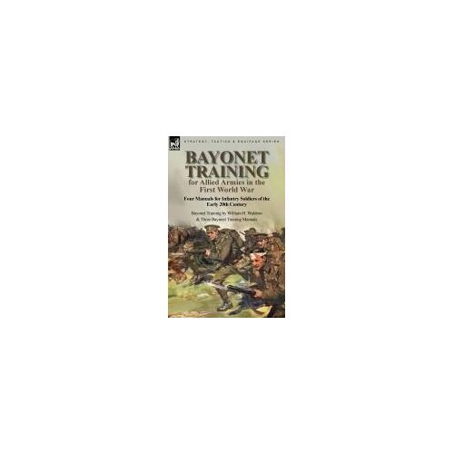 Bayonet Training For Allied Armies In The First World War-Four Manuals For Infantry Soldiers Of The Early 20th Century-Bayonet Training By William H. Waldron And Three Bayonet Training Manuals