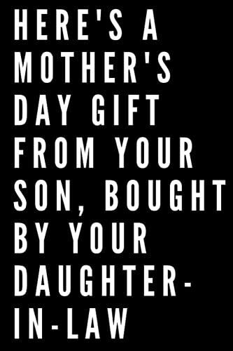 Here's A Mother's Day Gift From Your Son, Bought By Your Daughter-In-Law: 6x9" Blank Lined Notebook/Journal. Funny Gag Mother's Day Gift From Son. ... Day, Christmas, Birthday Or Valentine.