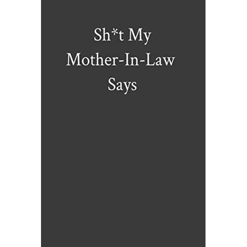 Sh*T My Mother-In-Law Says: A Journal Of Things My Mother-In-Law Says