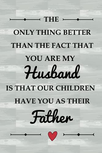 The Only Thing Better Than The Fact That You Are My Husband Is That Our Children Have You As Their Father: Funny Notebook & Lovely Father's Day Gifts ... Lined Journal|120 Pages|Matte Finish