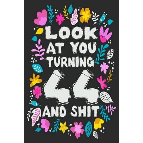 Look At You Turning 44 And Shit: Funny 44 Years Birthday Gag Journal / Notebook, Happy 44th Birthday Gift Ideas For Men And Women Perfect For Taking ... Your Goals And Plans Or Writing Your Diary.