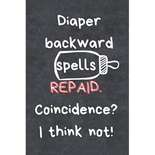 Diaper Backward Spells Repaid. Coincidence? I Think Not!: 120 Blank Lined Gag Gifts For New Moms, Dads And Parents