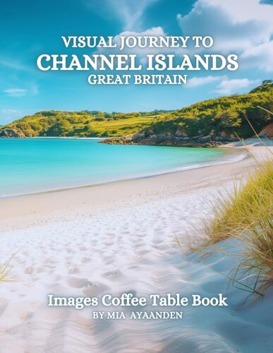 Visual Journey To Channel Islands Great Britain Images Coffee Table Book For All : A Colorful Tour Of Beautiful Ai-Generated Pictures Designs For ... For Vacations & Landscapes Lovers.