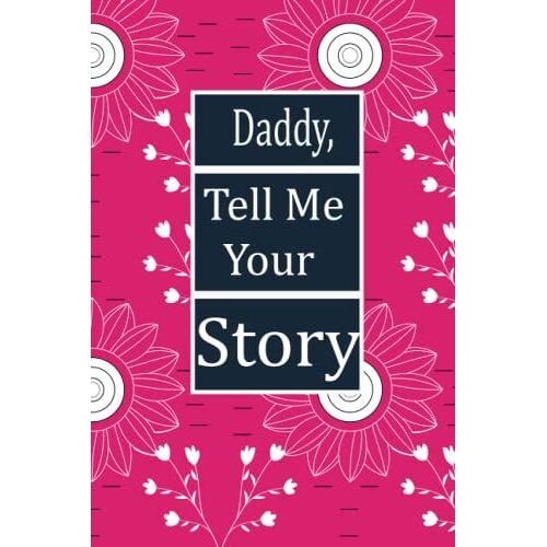Daddy, Tell Me Your Story: This Is A Great Fill In Journal For Family And Friends