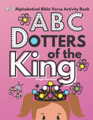 Kjv Bible Verse Dot Markers Activity Book- Abc Dotters Of The King: Learn The Alphabet And Who You Are To God As You Memorize Scripture For Toddlers, Preschool And Early Learners!