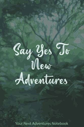 Say Yes To New Adventures: Your Next Adventures Notebook: A Campsite Logbook For Families And Friends Who Enjoy Camping Together, Hiking Journal Notebook, Wanderlust And Traveling Logbook.