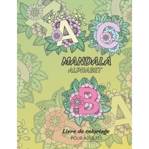 Mandalas Alphabets: Les 26 Lettres De L'alphabet En Mandalas Uniques