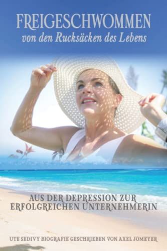 Freigeschwommen Von Den Rucksäcken Des Lebens: Aus Der Depression Zur Erfolgreichen Unternehmerin, Ute Sedivy Biografie